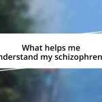 What helps me understand my schizophrenia