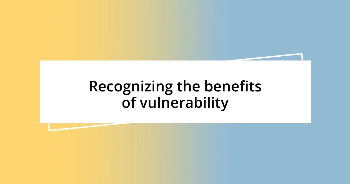 Recognizing the benefits of vulnerability