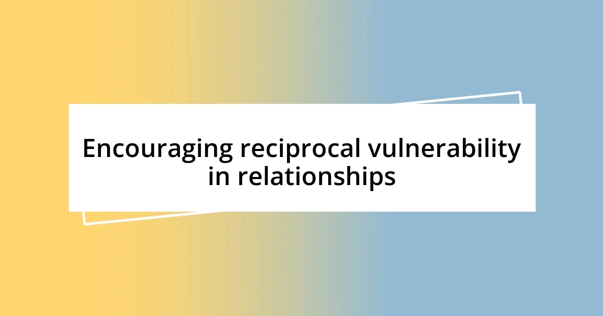 Encouraging reciprocal vulnerability in relationships