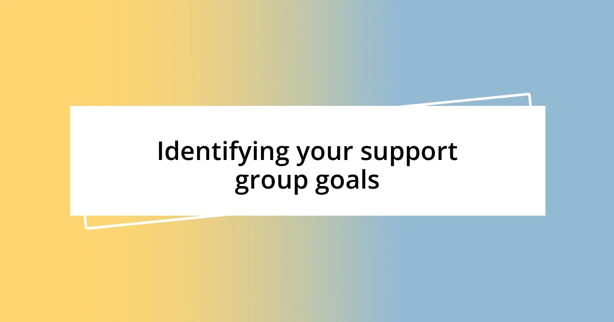 Identifying your support group goals