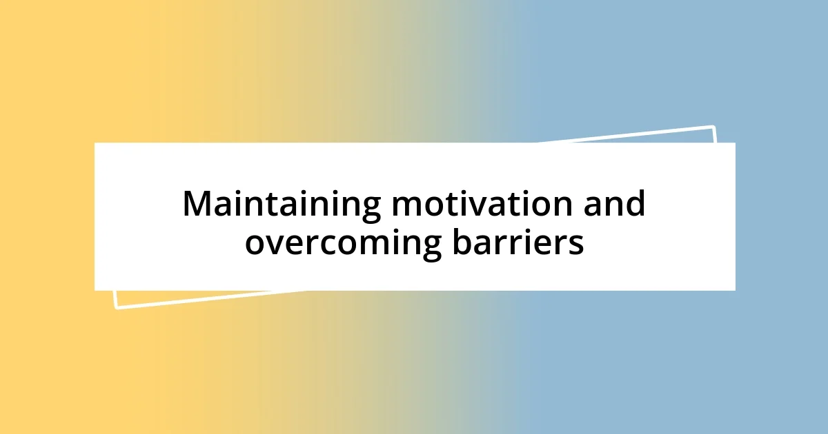 Maintaining motivation and overcoming barriers