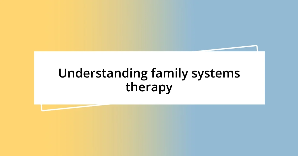 Understanding family systems therapy