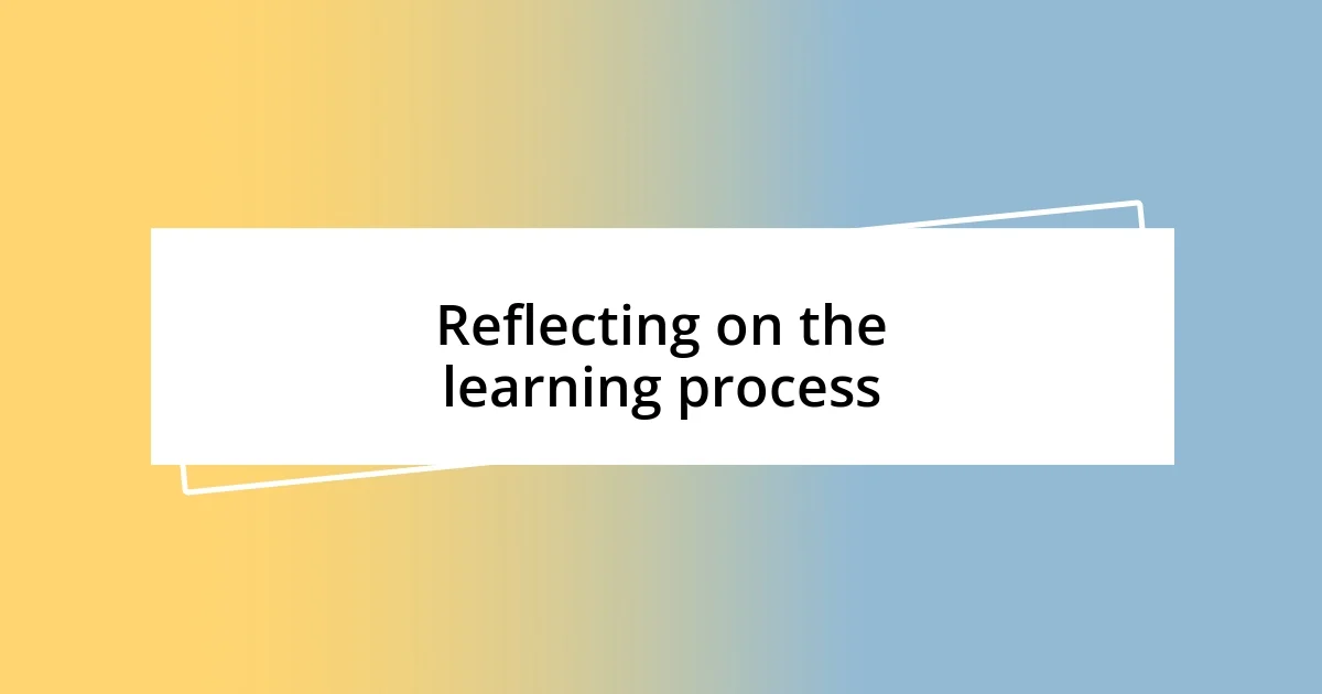 Reflecting on the learning process