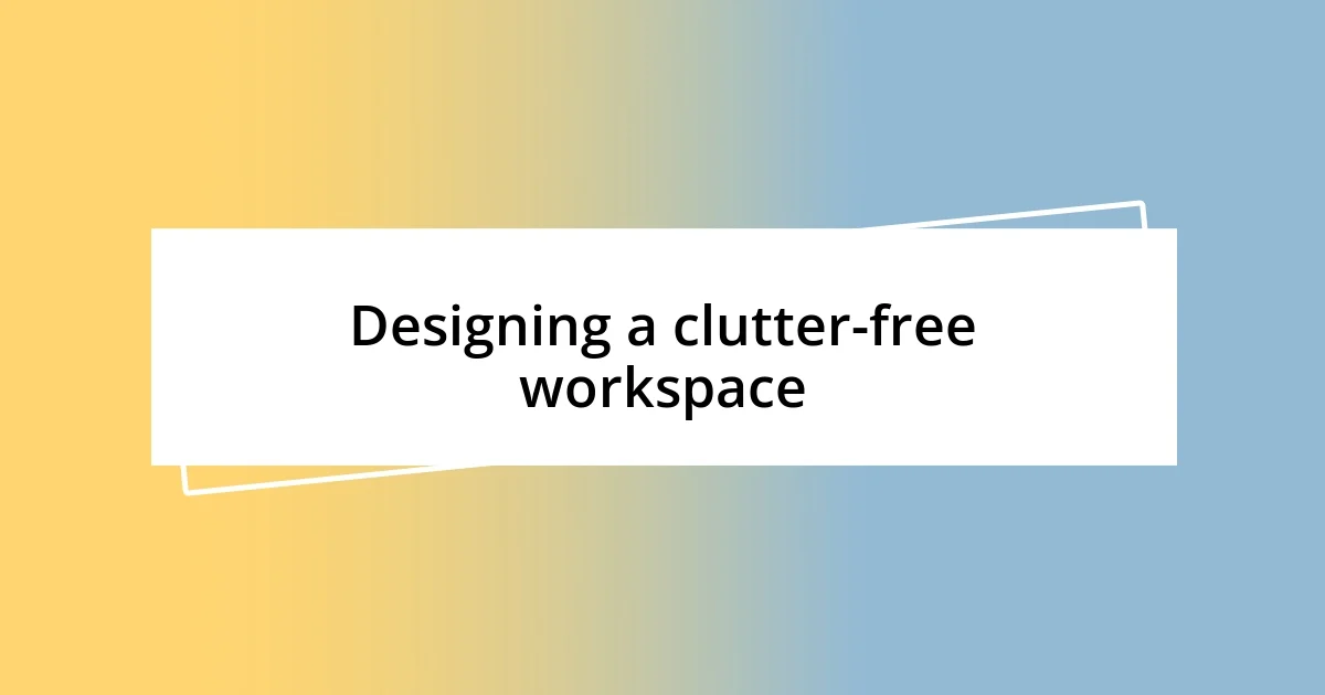 Designing a clutter-free workspace