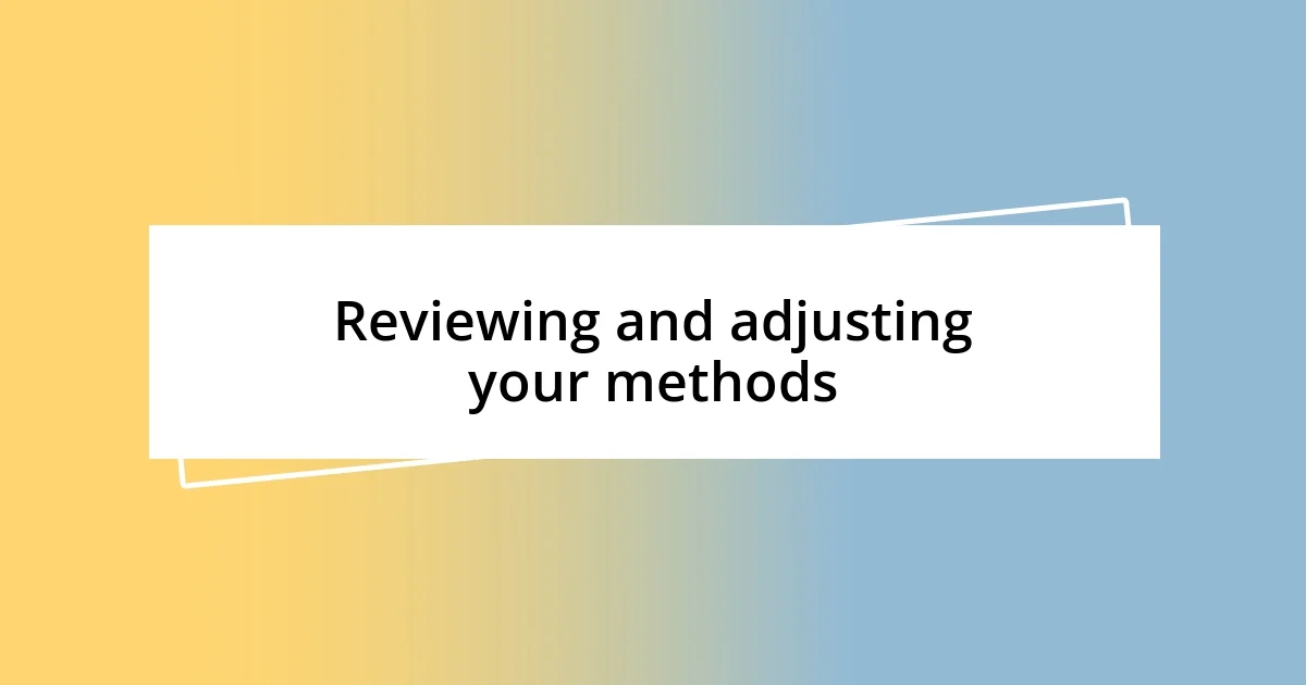 Reviewing and adjusting your methods