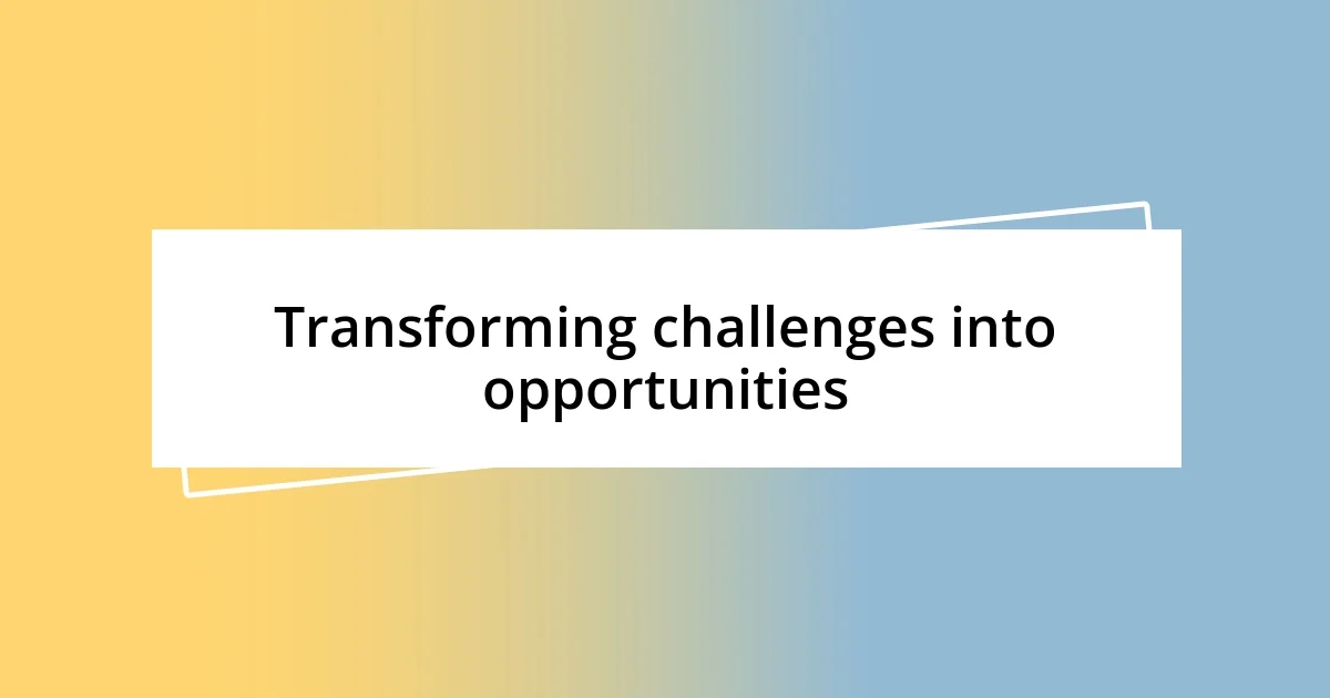 Transforming challenges into opportunities