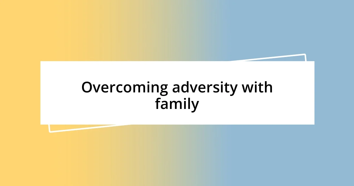 Overcoming adversity with family