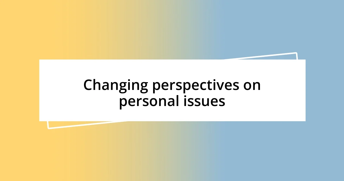 Changing perspectives on personal issues