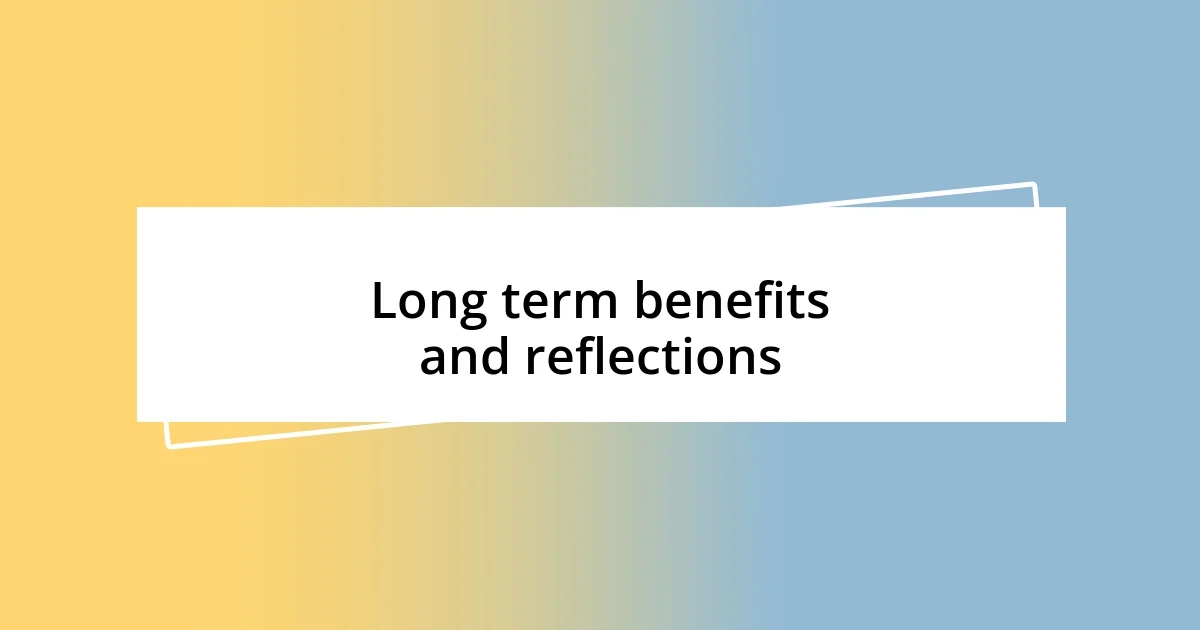 Long term benefits and reflections