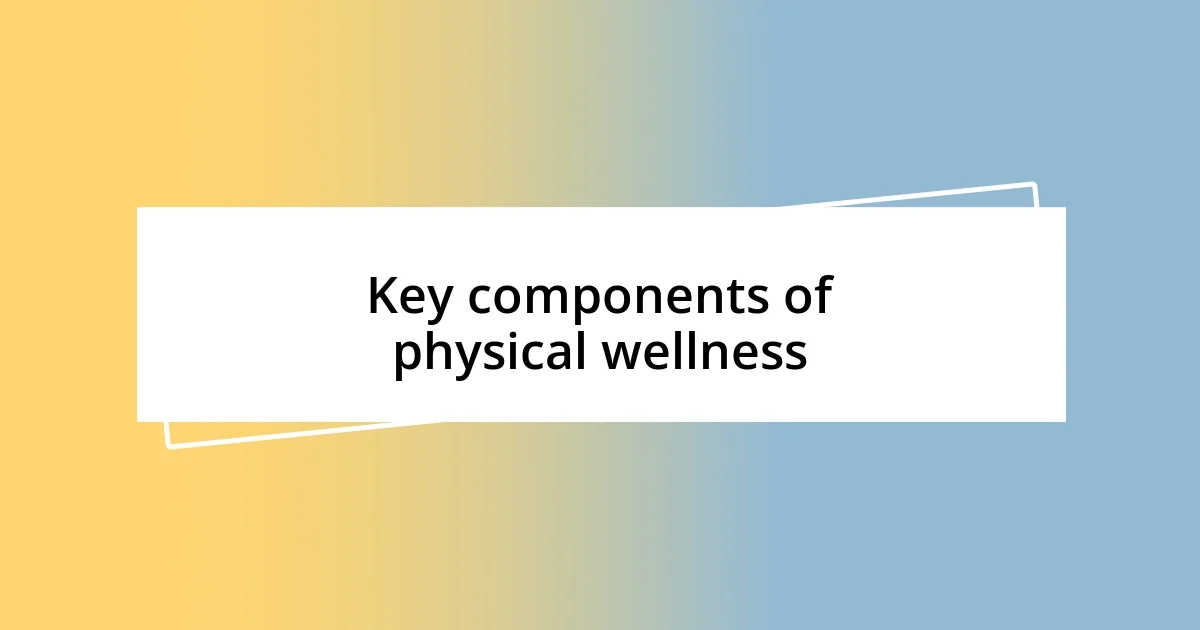 Key components of physical wellness