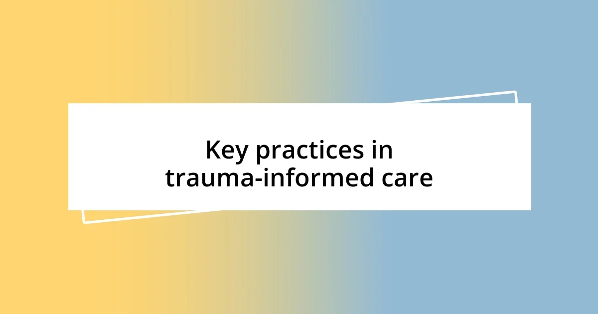 Key practices in trauma-informed care