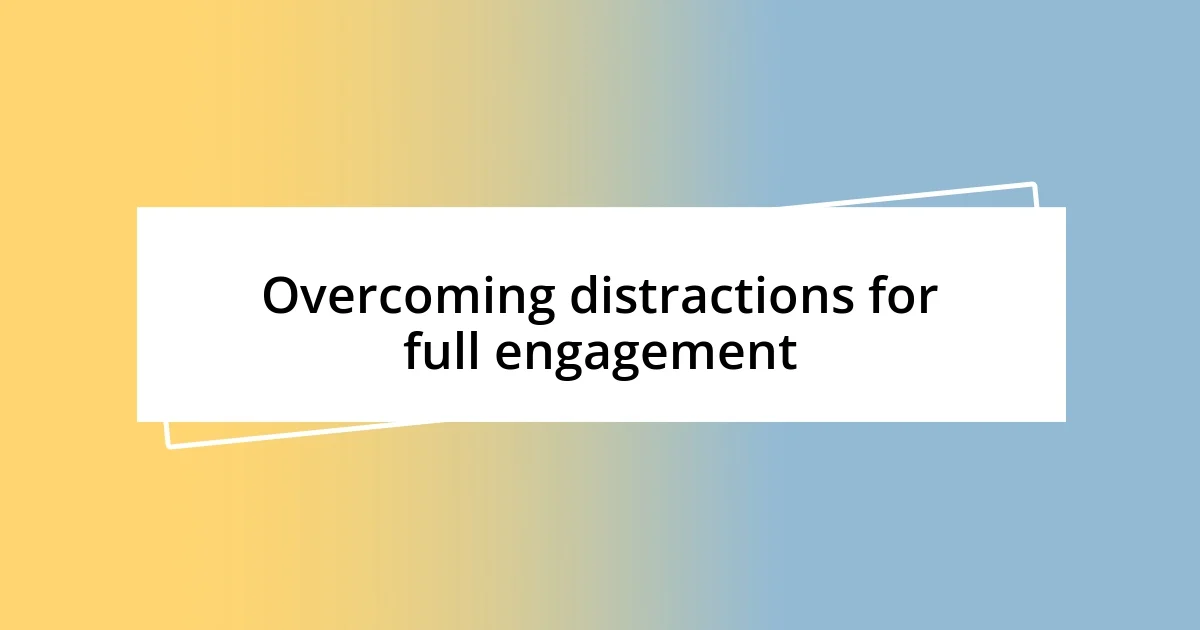 Overcoming distractions for full engagement