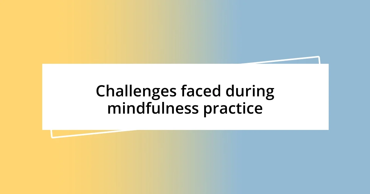 Challenges faced during mindfulness practice