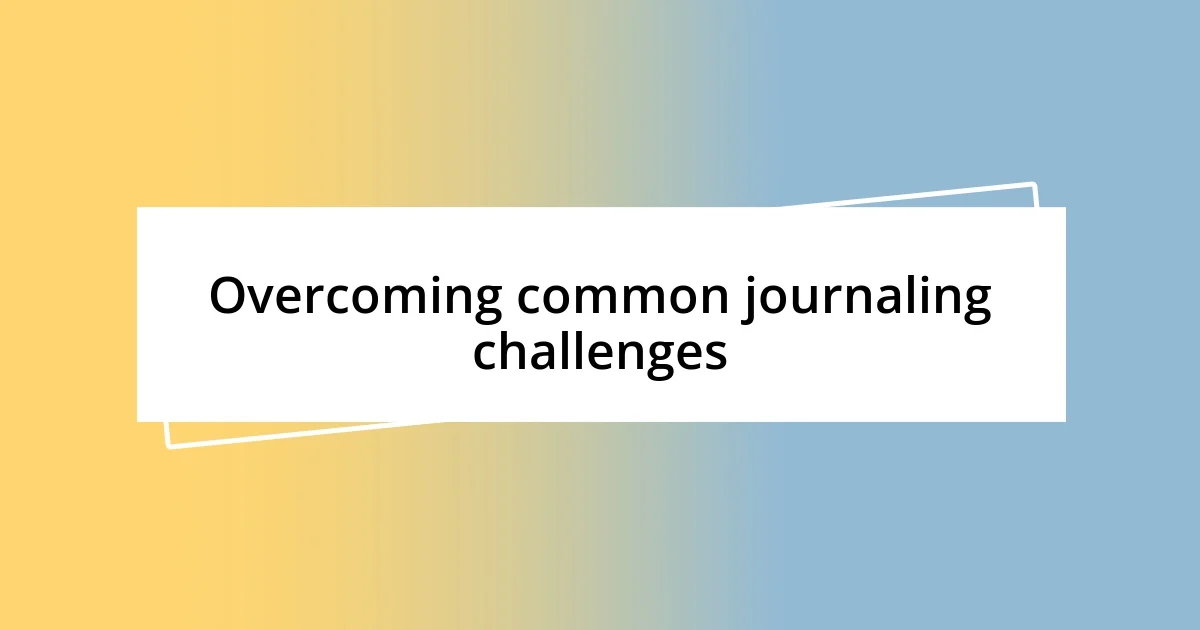 Overcoming common journaling challenges