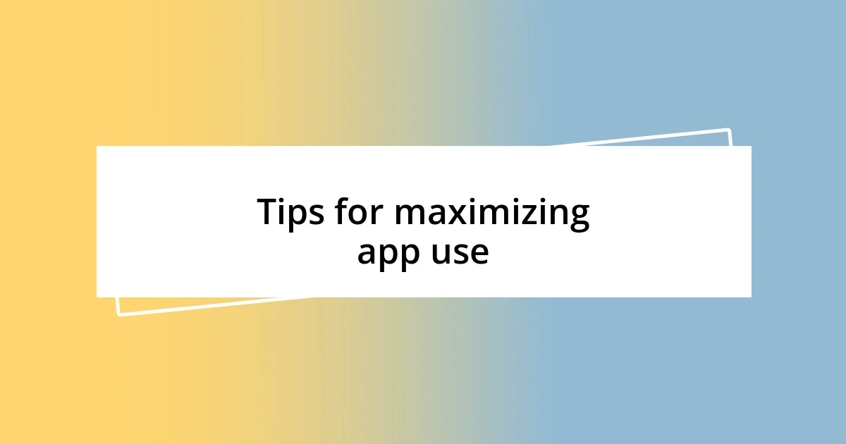 Tips for maximizing app use