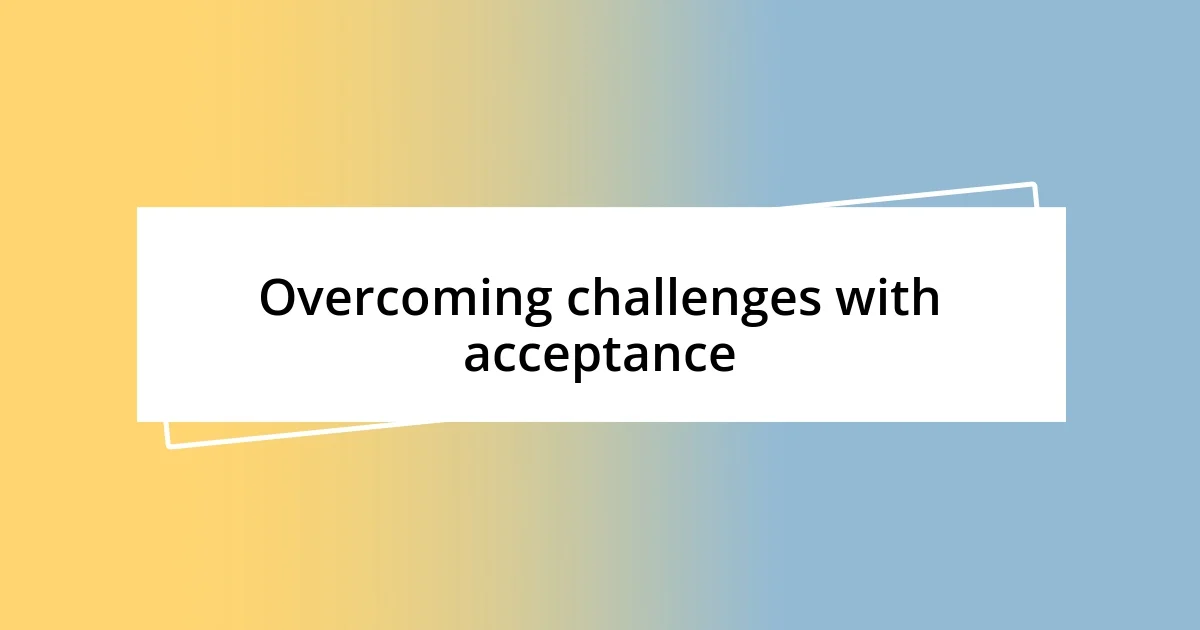 Overcoming challenges with acceptance