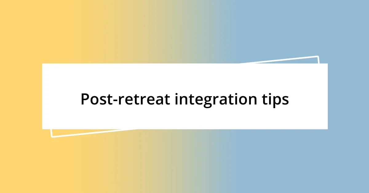 Post-retreat integration tips